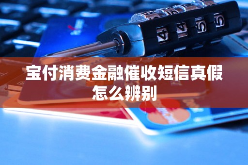 宝付消费金融催收短信真假怎么辨别