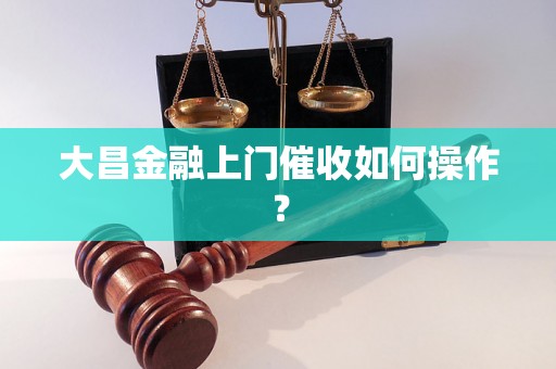 大昌金融上门催收如何操作？