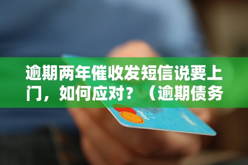 逾期两年催收发短信说要上门，如何应对？（逾期债务催收应对策略）