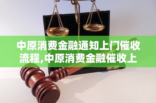 中原消费金融通知上门催收流程,中原消费金融催收上门注意事项