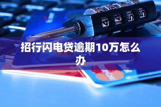 招行闪电贷逾期10万怎么办