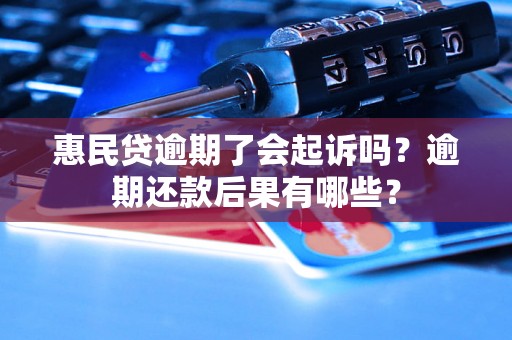 惠民贷逾期了会起诉吗？逾期还款后果有哪些？