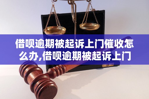 借呗逾期被起诉上门催收怎么办,借呗逾期被起诉上门催收的后果