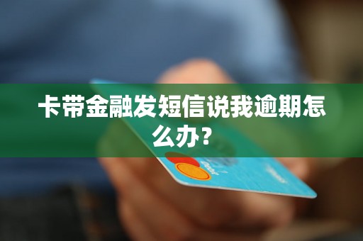 卡带金融发短信说我逾期怎么办？