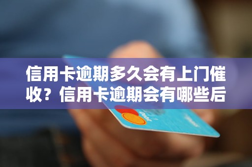 信用卡逾期多久会有上门催收？信用卡逾期会有哪些后果？