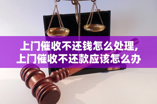 上门催收不还钱怎么处理,上门催收不还款应该怎么办