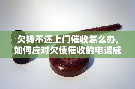 欠钱不还上门催收怎么办,如何应对欠债催收的电话威胁