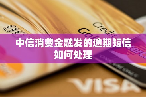 中信消费金融发的逾期短信如何处理