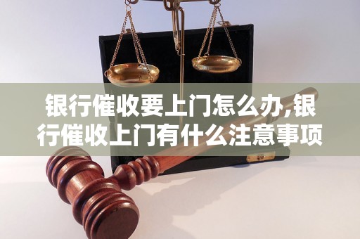 银行催收要上门怎么办,银行催收上门有什么注意事项