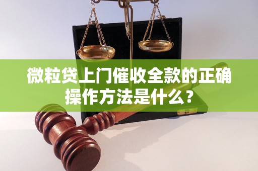 微粒贷上门催收全款的正确操作方法是什么？