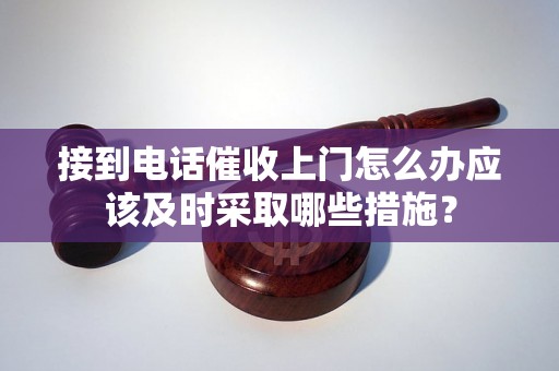 接到电话催收上门怎么办应该及时采取哪些措施？