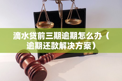 滴水贷前三期逾期怎么办（逾期还款解决方案）