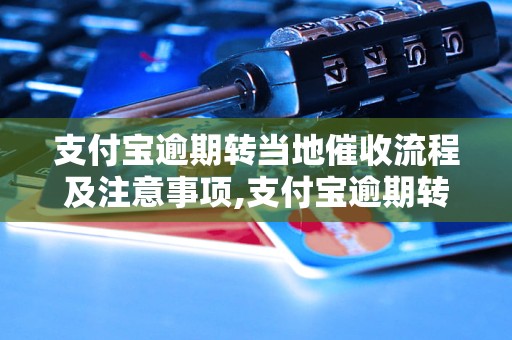 支付宝逾期转当地催收流程及注意事项,支付宝逾期转当地催收后会发生什么