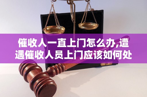 催收人一直上门怎么办,遭遇催收人员上门应该如何处理