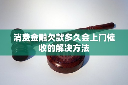 消费金融欠款多久会上门催收的解决方法