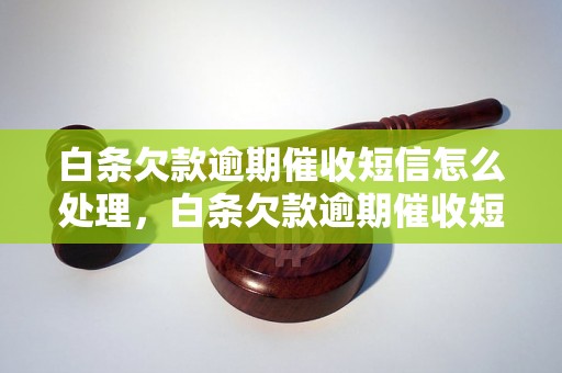 白条欠款逾期催收短信怎么处理，白条欠款逾期催收短信内容分析