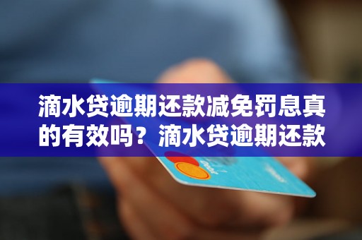 滴水贷逾期还款减免罚息真的有效吗？滴水贷逾期还款减免罚息政策解析