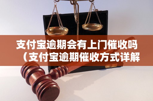 支付宝逾期会有上门催收吗（支付宝逾期催收方式详解）