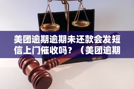 美团逾期逾期未还款会发短信上门催收吗？（美团逾期还款催收方式解析）