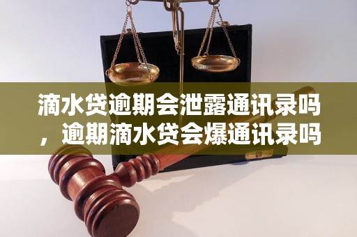 滴水贷逾期会泄露通讯录吗，逾期滴水贷会爆通讯录吗