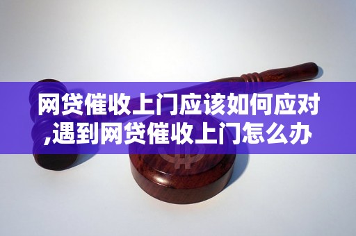 网贷催收上门应该如何应对,遇到网贷催收上门怎么办