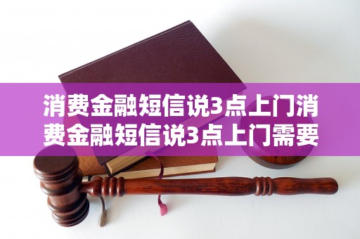 消费金融短信说3点上门消费金融短信说3点上门需要注意什么