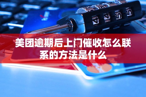 美团逾期后上门催收怎么联系的方法是什么