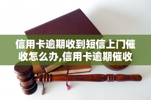 信用卡逾期收到短信上门催收怎么办,信用卡逾期催收的处理方法