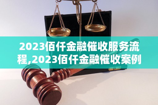 2023佰仟金融催收服务流程,2023佰仟金融催收案例分析