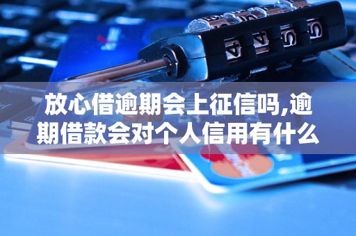 放心借逾期会上征信吗,逾期借款会对个人信用有什么影响