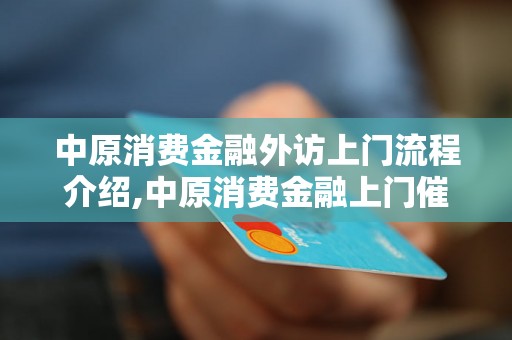 中原消费金融外访上门流程介绍,中原消费金融上门催收注意事项