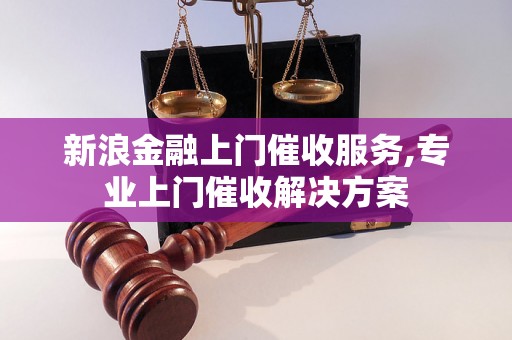 新浪金融上门催收服务,专业上门催收解决方案