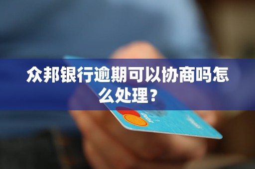 众邦银行逾期可以协商吗怎么处理？