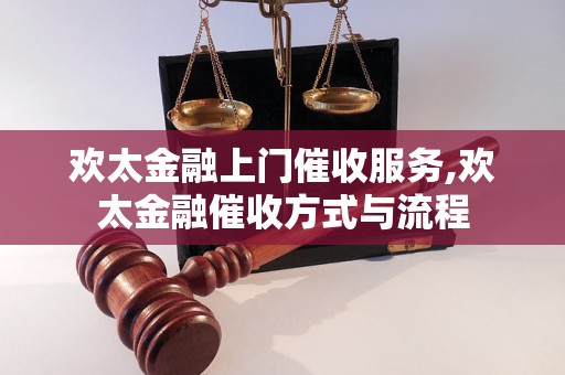 欢太金融上门催收服务,欢太金融催收方式与流程