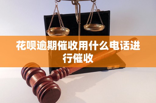 花呗逾期催收用什么电话进行催收