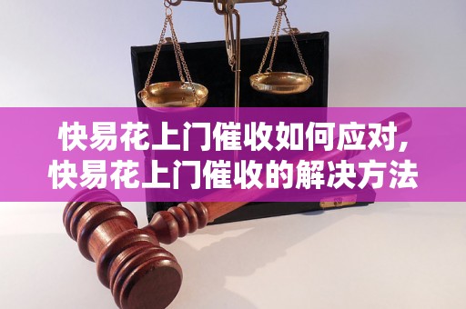 快易花上门催收如何应对,快易花上门催收的解决方法