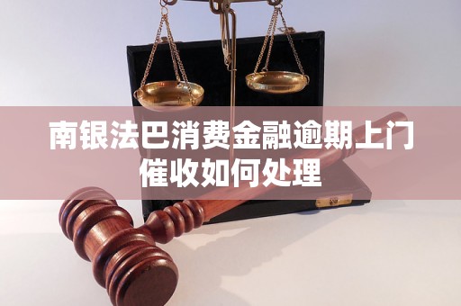 南银法巴消费金融逾期上门催收如何处理