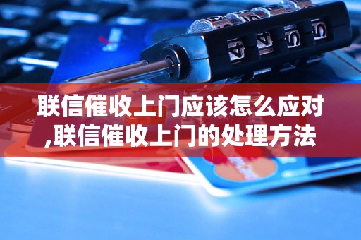 联信催收上门应该怎么应对,联信催收上门的处理方法