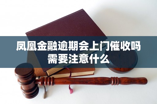 凤凰金融逾期会上门催收吗需要注意什么