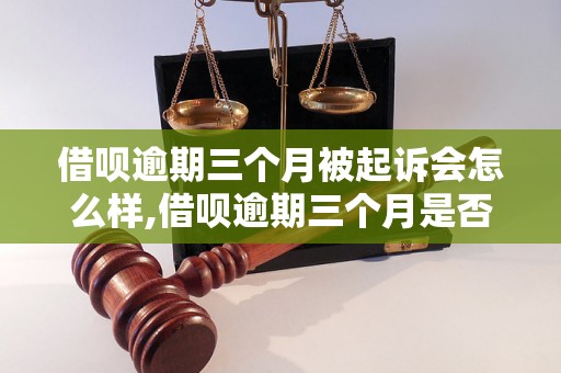 借呗逾期三个月被起诉会怎么样,借呗逾期三个月是否会被起诉