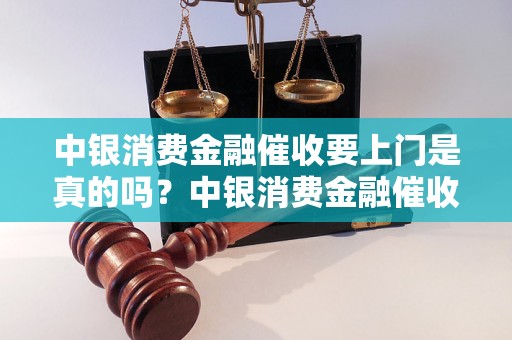 中银消费金融催收要上门是真的吗？中银消费金融催收的方式有哪些？