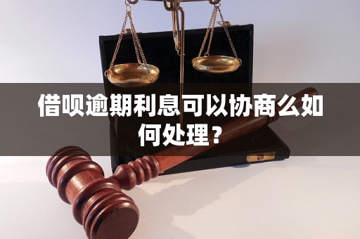 借呗逾期利息可以协商么如何处理？