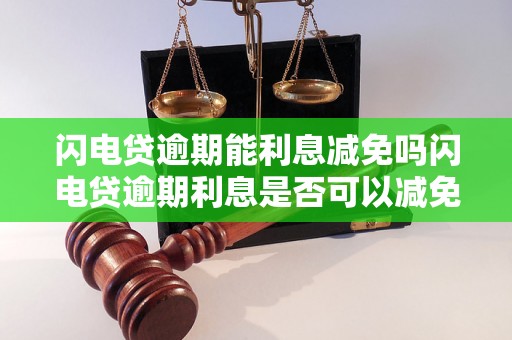 闪电贷逾期能利息减免吗闪电贷逾期利息是否可以减免