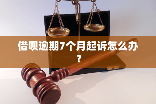 借呗逾期7个月起诉怎么办？