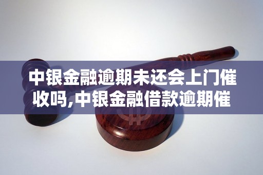 中银金融逾期未还会上门催收吗,中银金融借款逾期催收流程