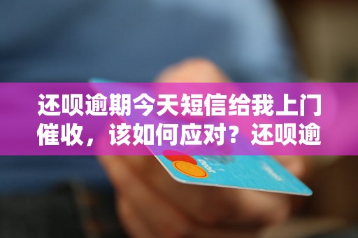 还呗逾期今天短信给我上门催收，该如何应对？还呗逾期催收流程解析