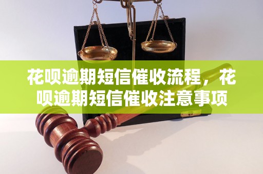 花呗逾期短信催收流程，花呗逾期短信催收注意事项