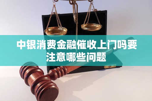 中银消费金融催收上门吗要注意哪些问题