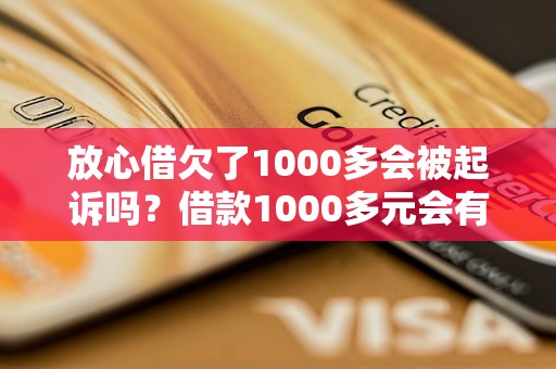 放心借欠了1000多会被起诉吗？借款1000多元会有什么后果？