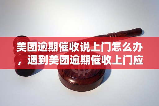 美团逾期催收说上门怎么办，遇到美团逾期催收上门应该怎么处理